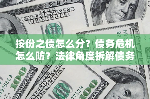 济南按份之债怎么分？债务危机怎么防？法律角度拆解债务分配与风险自保指南
