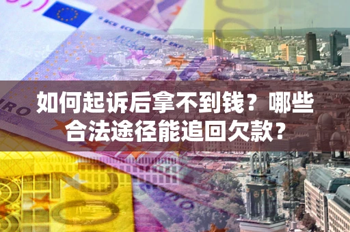 济南如何起诉后拿不到钱？哪些合法途径能追回欠款？