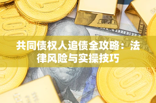 济南共同债权人追债全攻略：法律风险与实操技巧