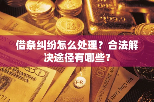 济南借条纠纷怎么处理？合法解决途径有哪些？