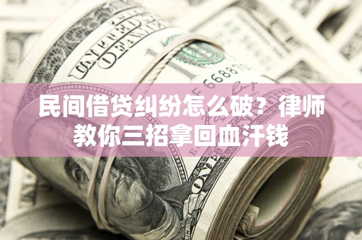 济南民间借贷纠纷怎么破？律师教你三招拿回血汗钱