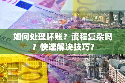 济南如何处理坏账？流程复杂吗？快速解决技巧？