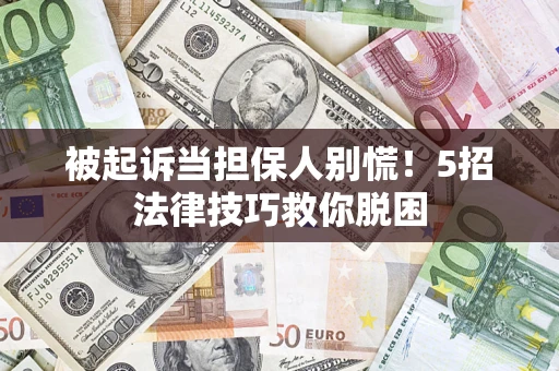济南被起诉当担保人别慌！5招法律技巧救你脱困