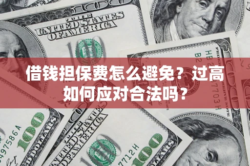 济南借钱担保费怎么避免？过高如何应对合法吗？