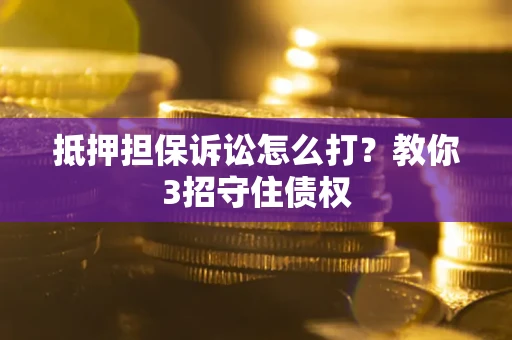 济南抵押担保诉讼怎么打？教你3招守住债权