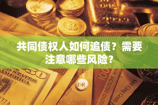 济南共同债权人如何追债？需要注意哪些风险？