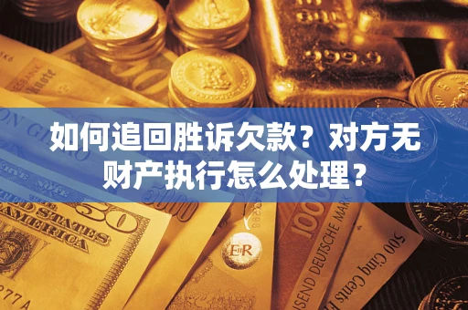 济南如何追回胜诉欠款？对方无财产执行怎么处理？