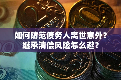 济南如何防范债务人离世意外？继承清偿风险怎么避？