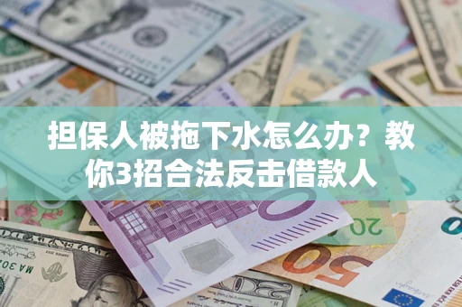 济南担保人被拖下水怎么办？教你3招合法反击借款人