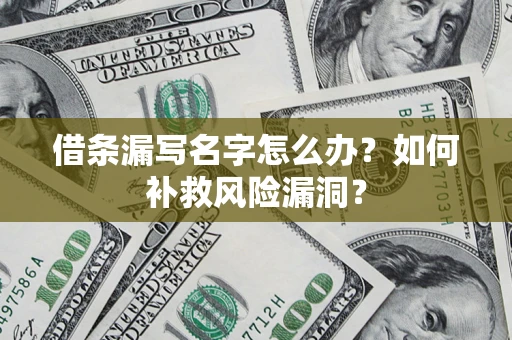 济南借条漏写名字怎么办？如何补救风险漏洞？