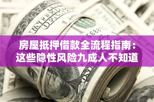 济南房屋抵押借款全流程指南：这些隐性风险九成人不知道