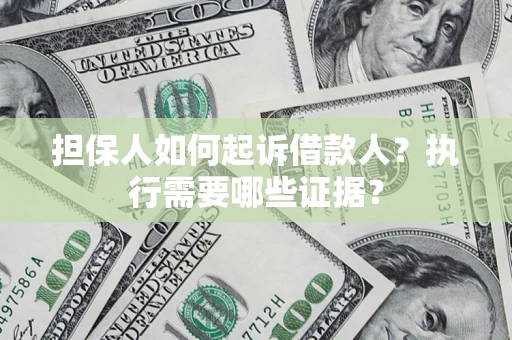 济南担保人如何起诉借款人？执行需要哪些证据？