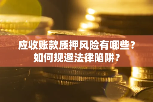 济南应收账款质押风险有哪些？如何规避法律陷阱？