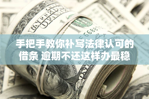 济南手把手教你补写法律认可的借条 逾期不还这样办最稳妥