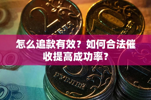 济南怎么追款有效？如何合法催收提高成功率？
