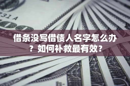 济南借条没写借债人名字怎么办？如何补救最有效？