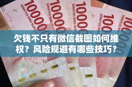 济南欠钱不只有微信截图如何维权？风险规避有哪些技巧？