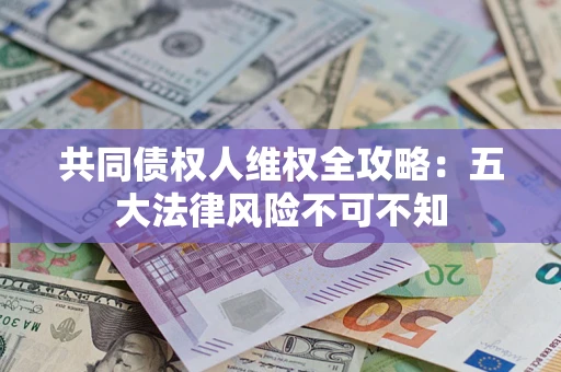 济南共同债权人维权全攻略：五大法律风险不可不知