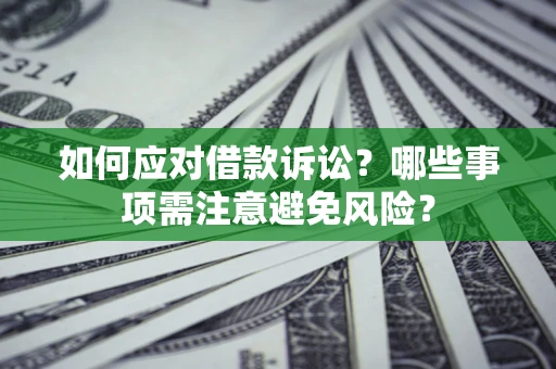 济南如何应对借款诉讼？哪些事项需注意避免风险？