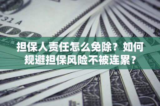 济南担保人责任怎么免除？如何规避担保风险不被连累？