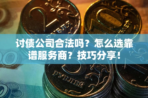济南讨债公司合法吗？怎么选靠谱服务商？技巧分享！