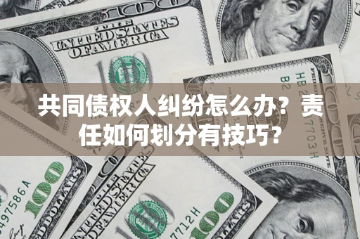 济南共同债权人纠纷怎么办？责任如何划分有技巧？