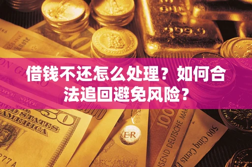 济南借钱不还怎么处理？如何合法追回避免风险？