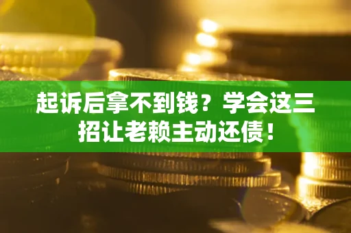 济南起诉后拿不到钱？学会这三招让老赖主动还债！
