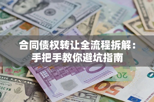 济南合同债权转让全流程拆解：手把手教你避坑指南