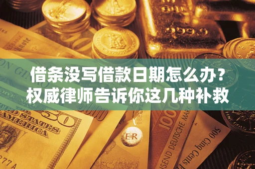 济南借条没写借款日期怎么办？权威律师告诉你这几种补救方法！