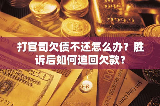 济南打官司欠债不还怎么办？胜诉后如何追回欠款？