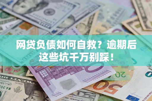 济南网贷负债如何自救？逾期后这些坑千万别踩！