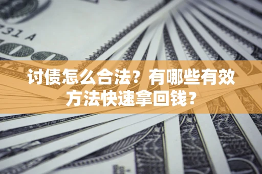 济南讨债怎么合法？有哪些有效方法快速拿回钱？