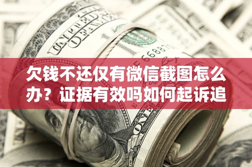济南欠钱不还仅有微信截图怎么办？证据有效吗如何起诉追回欠款？