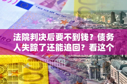 济南法院判决后要不到钱？债务人失踪了还能追回？看这个方法！