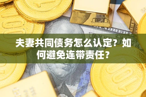 济南夫妻共同债务怎么认定？如何避免连带责任？