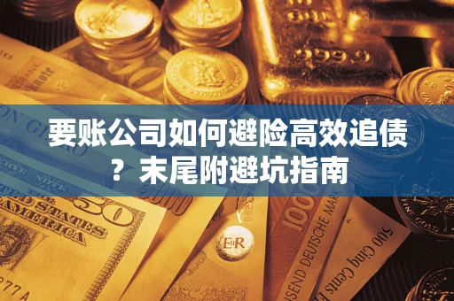 济南要账公司如何避险高效追债？末尾附避坑指南
