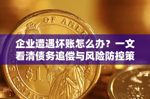 济南企业遭遇坏账怎么办？一文看清债务追偿与风险防控策略