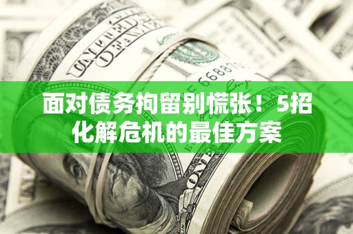 济南面对债务拘留别慌张！5招化解危机的最佳方案