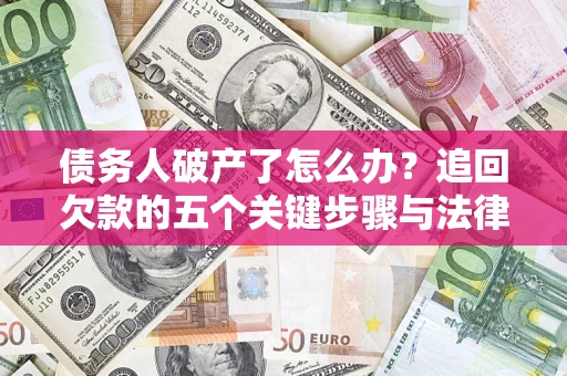 济南债务人破产了怎么办？追回欠款的五个关键步骤与法律策略
