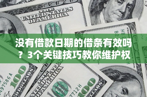 济南没有借款日期的借条有效吗？3个关键技巧教你维护权益