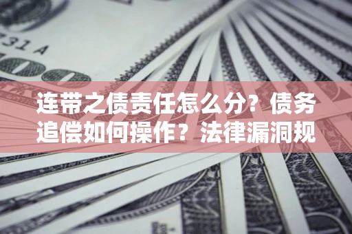 济南连带之债责任怎么分？债务追偿如何操作？法律漏洞规避指南