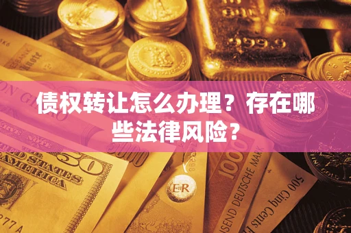 济南债权转让怎么办理？存在哪些法律风险？