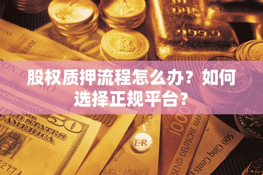 济南股权质押流程怎么办？如何选择正规平台？