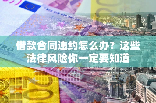 济南借款合同违约怎么办？这些法律风险你一定要知道