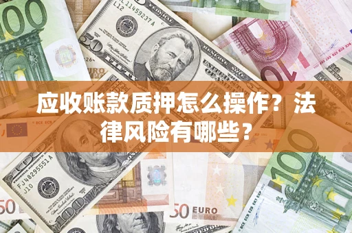 济南应收账款质押怎么操作？法律风险有哪些？