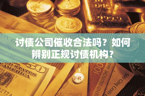 济南讨债公司催收合法吗？如何辨别正规讨债机构？