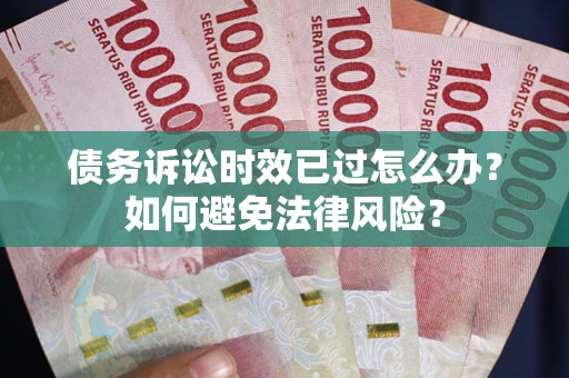 济南债务诉讼时效已过怎么办？如何避免法律风险？