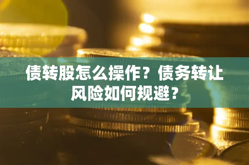 济南债转股怎么操作？债务转让风险如何规避？