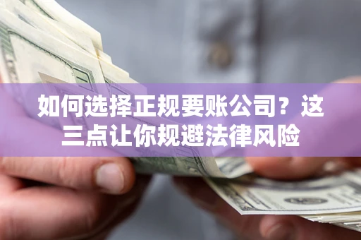 济南如何选择正规要账公司？这三点让你规避法律风险